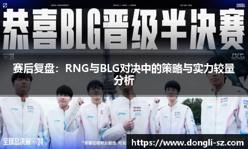 赛后复盘：RNG与BLG对决中的策略与实力较量分析