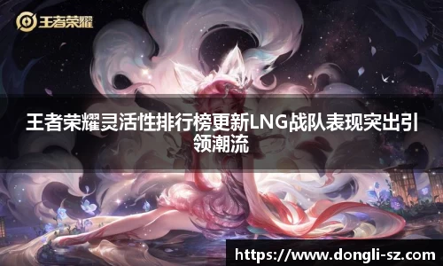 王者荣耀灵活性排行榜更新LNG战队表现突出引领潮流