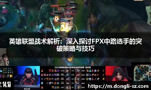 英雄联盟战术解析：深入探讨FPX中路选手的突破策略与技巧