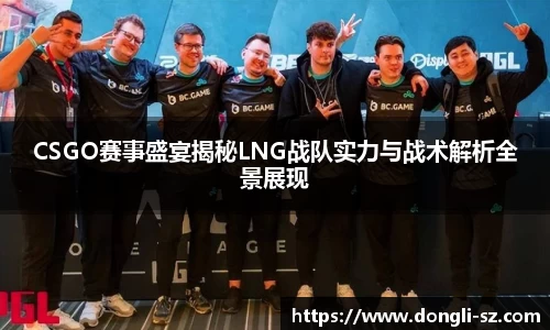 CSGO赛事盛宴揭秘LNG战队实力与战术解析全景展现