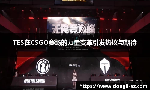 TES在CSGO赛场的力量变革引发热议与期待