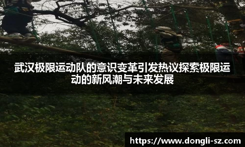 武汉极限运动队的意识变革引发热议探索极限运动的新风潮与未来发展