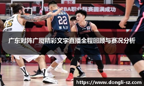 广东对阵广厦精彩文字直播全程回顾与赛况分析