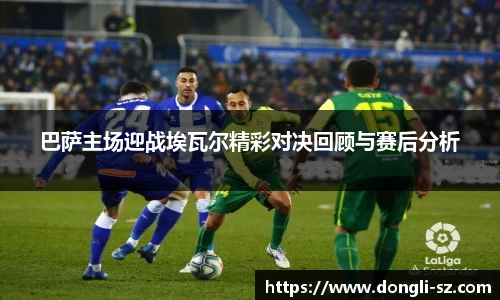 巴萨主场迎战埃瓦尔精彩对决回顾与赛后分析