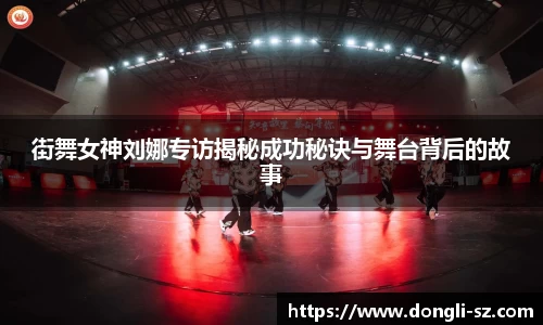 街舞女神刘娜专访揭秘成功秘诀与舞台背后的故事